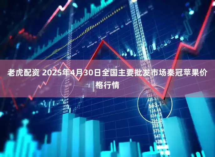 老虎配资 2025年4月30日全国主要批发市场秦冠苹果价格行情