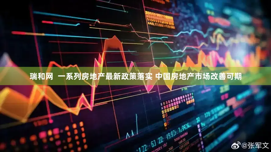 瑞和网  一系列房地产最新政策落实 中国房地产市场改善可期