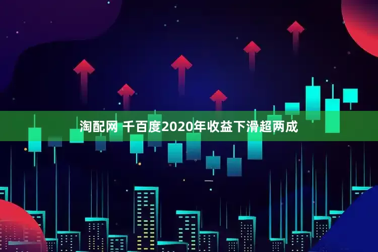 淘配网 千百度2020年收益下滑超两成