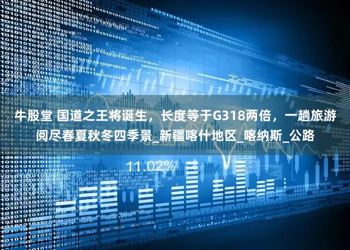 牛股堂 国道之王将诞生，长度等于G318两倍，一趟旅游阅尽春夏秋冬四季景_新疆喀什地区_喀纳斯_公路