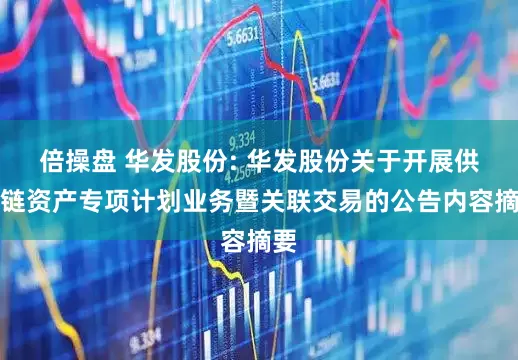 倍操盘 华发股份: 华发股份关于开展供应链资产专项计划业务暨关联交易的公告内容摘要
