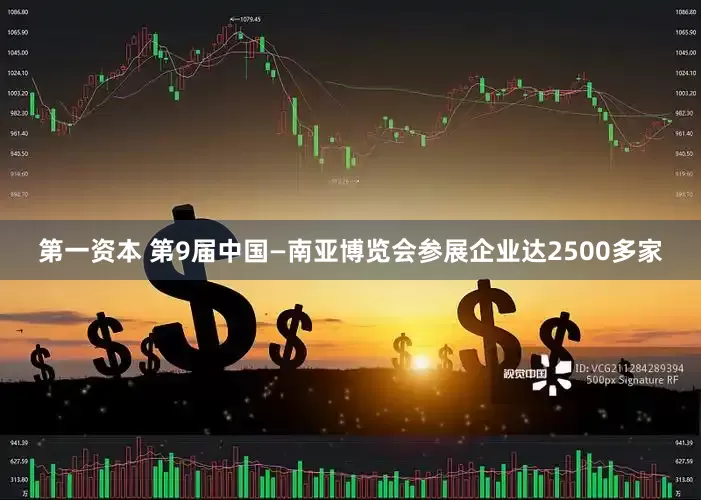 第一资本 第9届中国—南亚博览会参展企业达2500多家