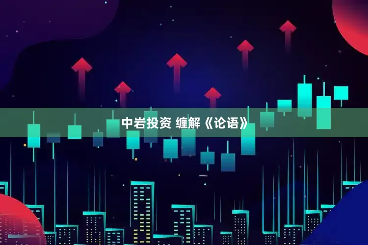中岩投资 缠解《论语》