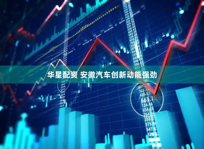 华星配资 安徽汽车创新动能强劲