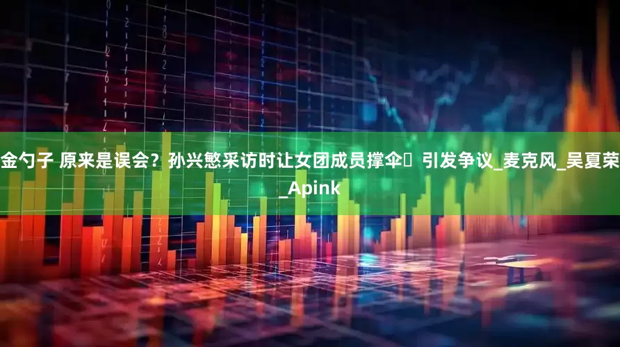 金勺子 原来是误会？孙兴慜采访时让女团成员撑伞️引发争议_麦克风_吴夏荣_Apink