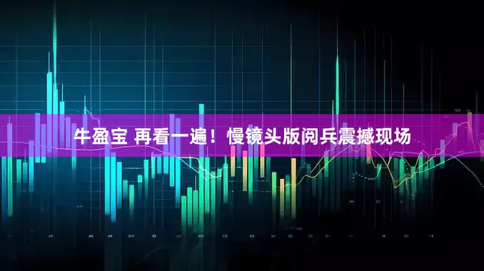 牛盈宝 再看一遍！慢镜头版阅兵震撼现场