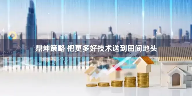 鼎坤策略 把更多好技术送到田间地头