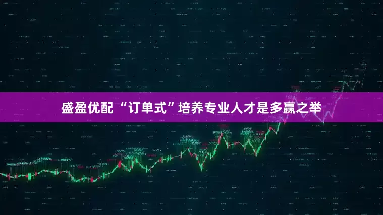盛盈优配 “订单式”培养专业人才是多赢之举