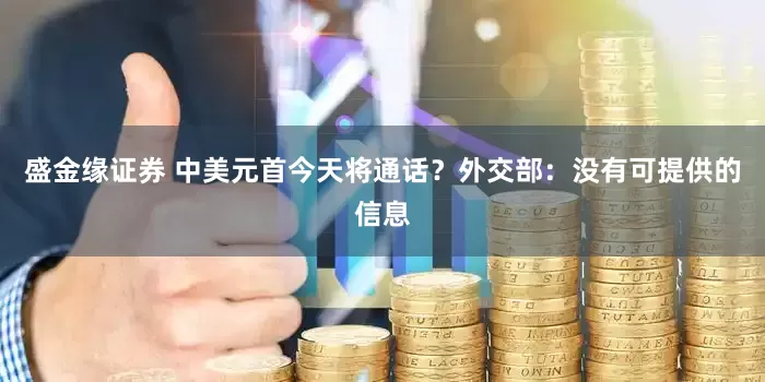 盛金缘证券 中美元首今天将通话？外交部：没有可提供的信息