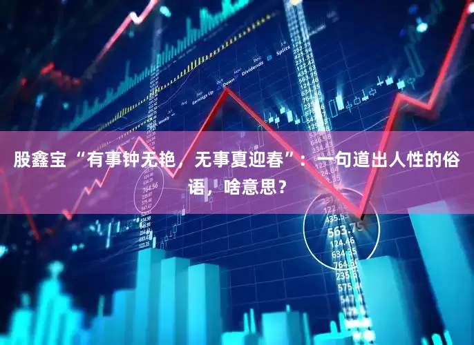 股鑫宝 “有事钟无艳，无事夏迎春”：一句道出人性的俗语，啥意思？