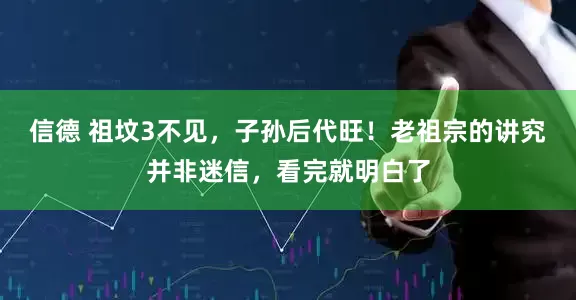 信德 祖坟3不见，子孙后代旺！老祖宗的讲究并非迷信，看完就明白了